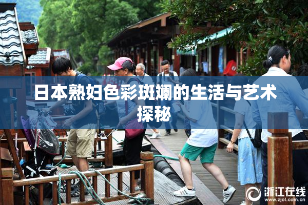 日本熟妇色彩斑斓的生活与艺术探秘