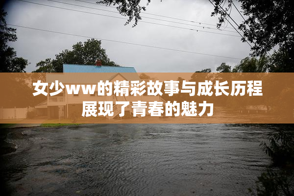 女少ww的精彩故事与成长历程展现了青春的魅力