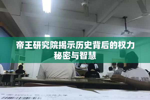 帝王研究院揭示历史背后的权力秘密与智慧