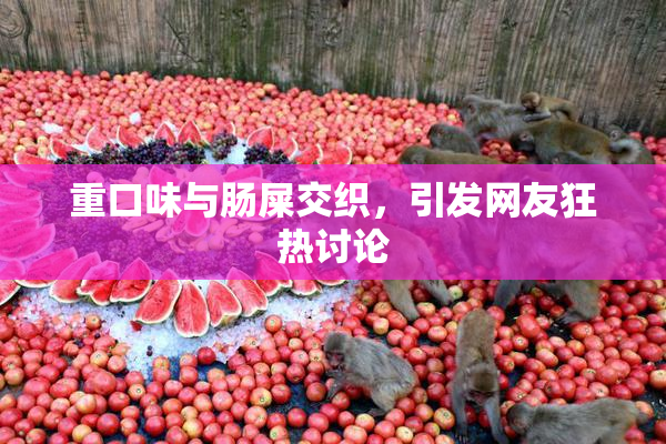 重口味与肠屎交织，引发网友狂热讨论