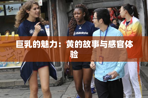 巨乳的魅力：黄的故事与感官体验