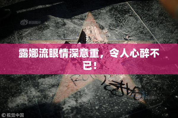 露娜流眼情深意重，令人心醉不已！