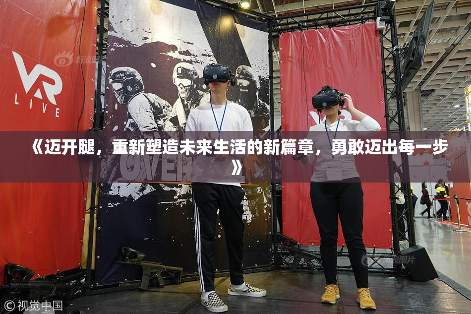 《迈开腿，重新塑造未来生活的新篇章，勇敢迈出每一步》