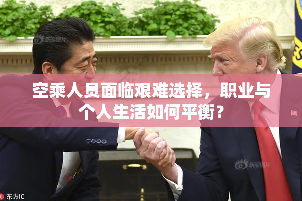 空乘人员面临艰难选择，职业与个人生活如何平衡？