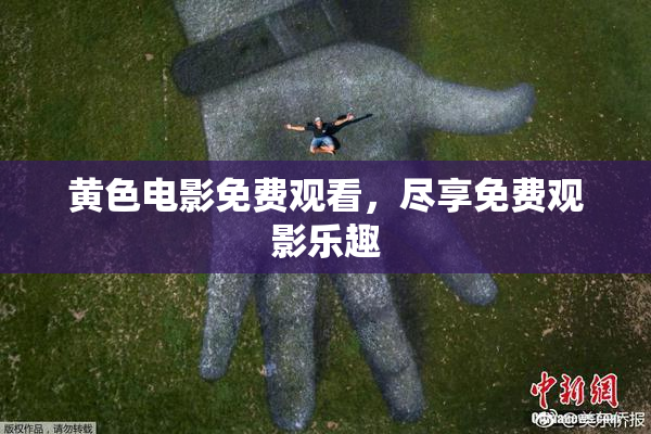 黄色电影免费观看，尽享免费观影乐趣