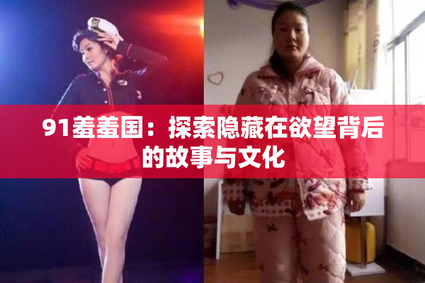 91羞羞国：探索隐藏在欲望背后的故事与文化