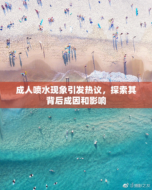 成人喷水现象引发热议，探索其背后成因和影响