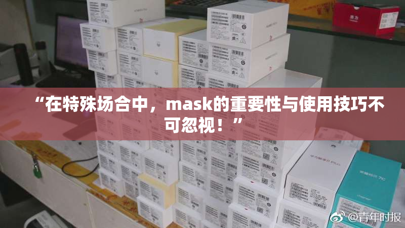 “在特殊场合中，mask的重要性与使用技巧不可忽视！”