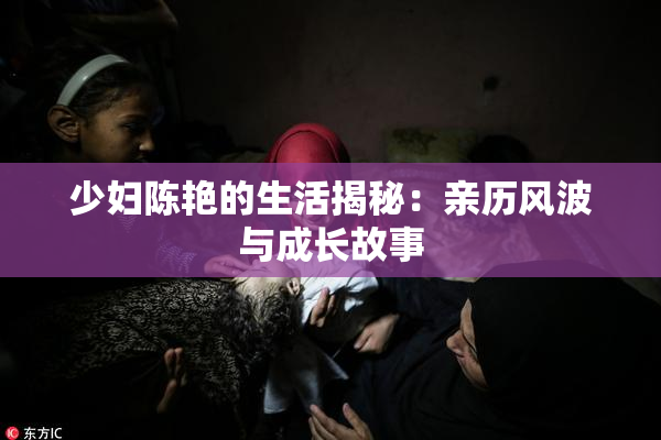 少妇陈艳的生活揭秘：亲历风波与成长故事