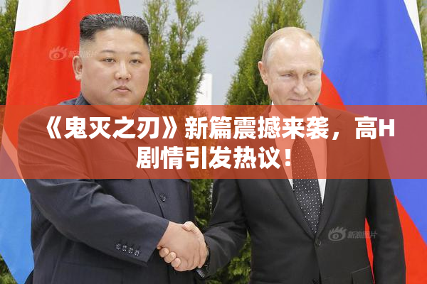 《鬼灭之刃》新篇震撼来袭，高H剧情引发热议！