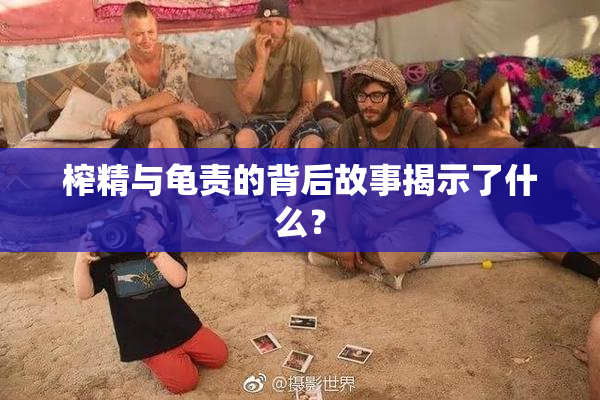 榨精与龟责的背后故事揭示了什么？