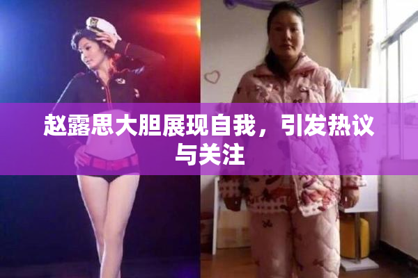 赵露思大胆展现自我，引发热议与关注