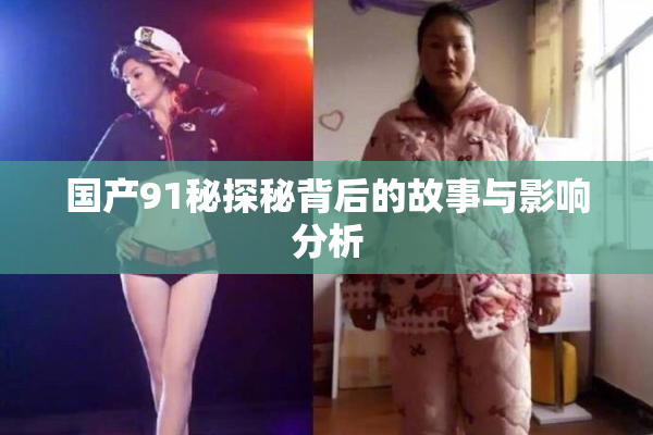 国产91秘探秘背后的故事与影响分析