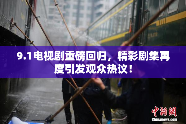 9.1电视剧重磅回归，精彩剧集再度引发观众热议！