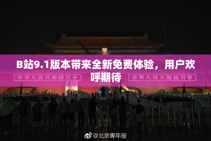 B站9.1版本带来全新免费体验，用户欢呼期待
