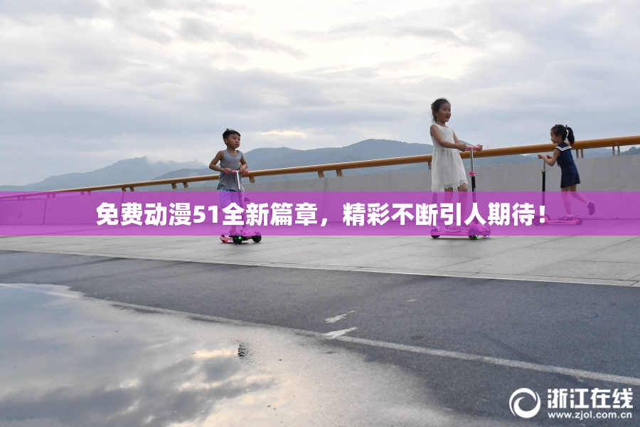 免费动漫51全新篇章，精彩不断引人期待！