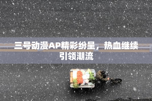 三号动漫AP精彩纷呈，热血继续引领潮流