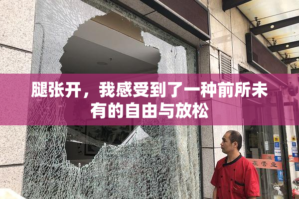 腿张开，我感受到了一种前所未有的自由与放松