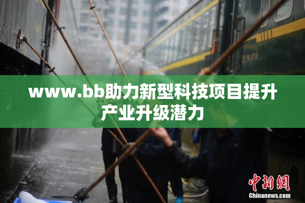 www.bb助力新型科技项目提升产业升级潜力