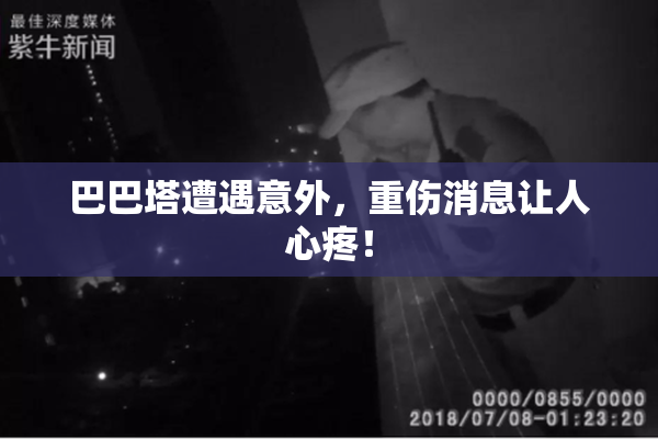 巴巴塔遭遇意外，重伤消息让人心疼！