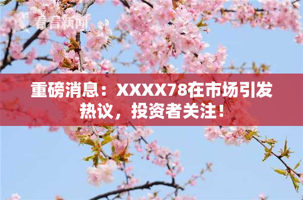 重磅消息：XXXX78在市场引发热议，投资者关注！