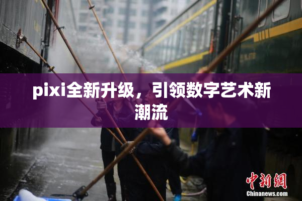 pixi全新升级，引领数字艺术新潮流