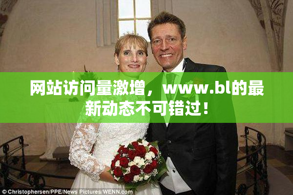 网站访问量激增，www.bl的最新动态不可错过！