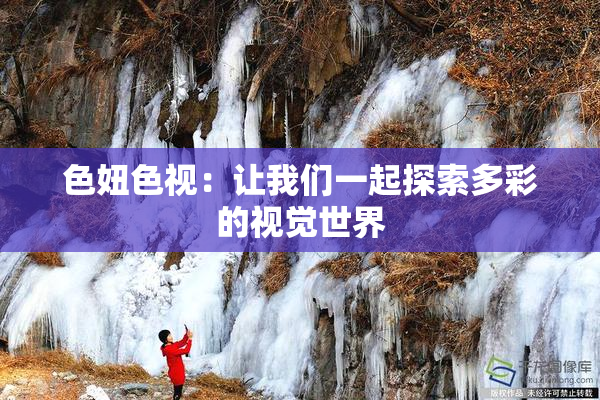 色妞色视：让我们一起探索多彩的视觉世界