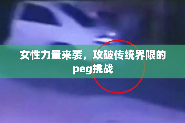 女性力量来袭，攻破传统界限的peg挑战