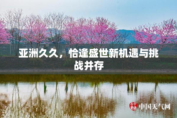 亚洲久久，恰逢盛世新机遇与挑战并存