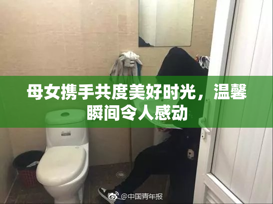 母女携手共度美好时光，温馨瞬间令人感动