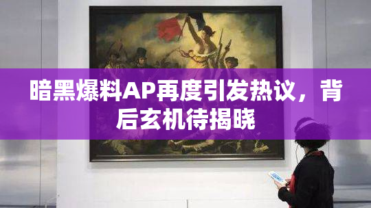 暗黑爆料AP再度引发热议，背后玄机待揭晓