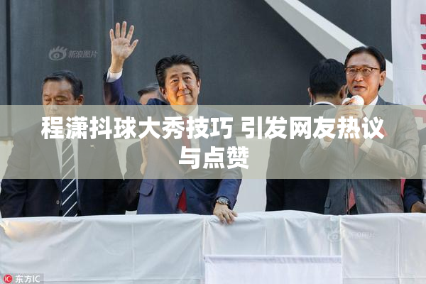 程潇抖球大秀技巧 引发网友热议与点赞