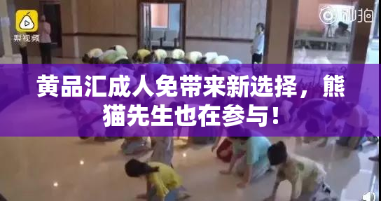 黄品汇成人免带来新选择，熊猫先生也在参与！