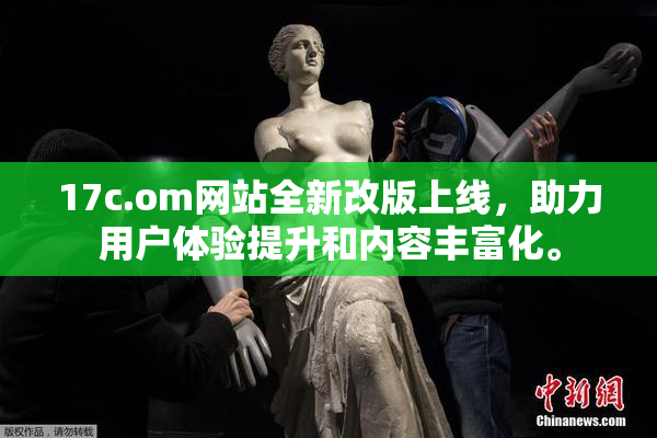 17c.om网站全新改版上线，助力用户体验提升和内容丰富化。