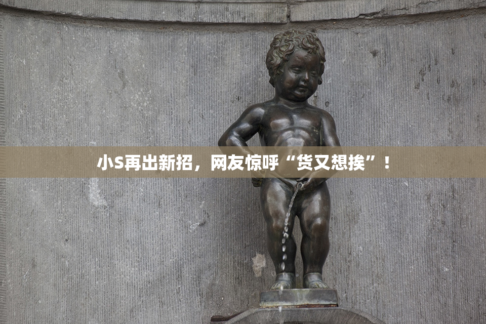 小S再出新招，网友惊呼“货又想挨”！