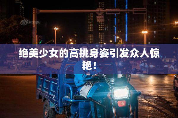 绝美少女的高挑身姿引发众人惊艳！