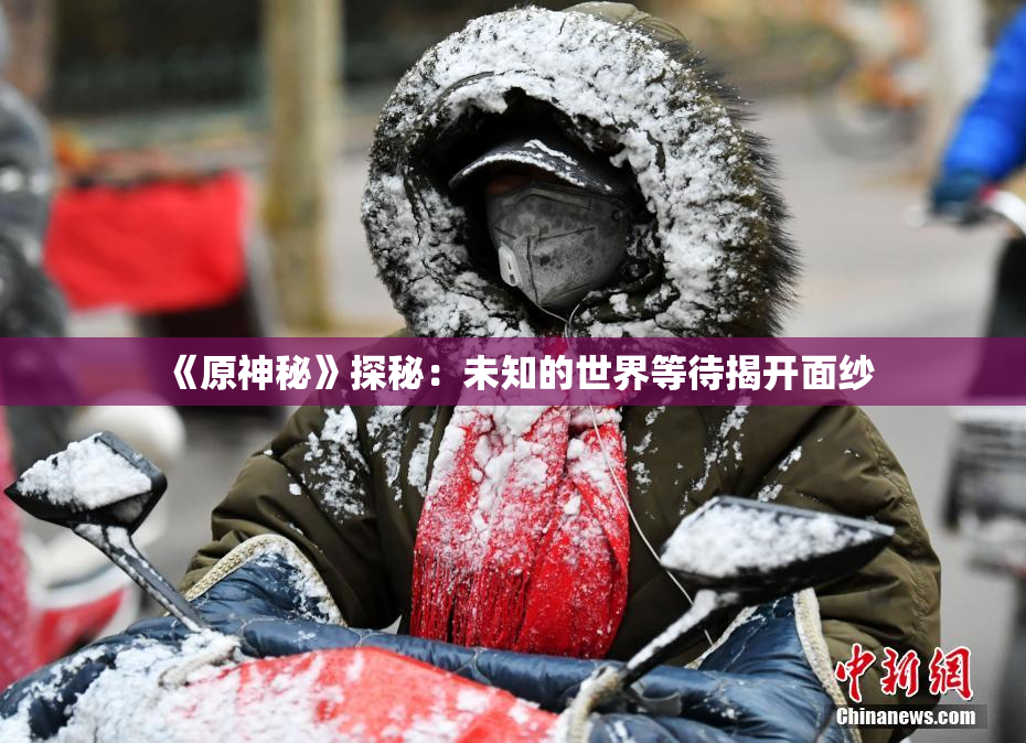 《原神秘》探秘：未知的世界等待揭开面纱