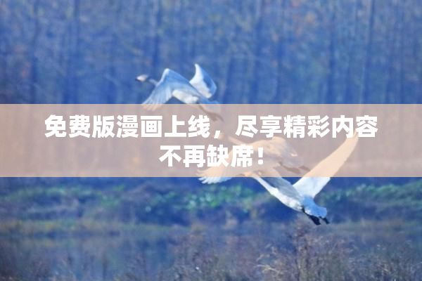 免费版漫画上线，尽享精彩内容不再缺席！