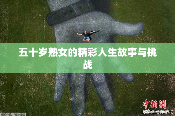 五十岁熟女的精彩人生故事与挑战
