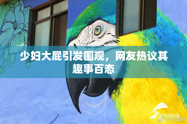 少妇大屁引发围观，网友热议其趣事百态