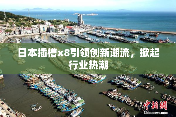 日本插槽x8引领创新潮流，掀起行业热潮