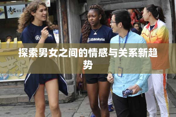 探索男女之间的情感与关系新趋势