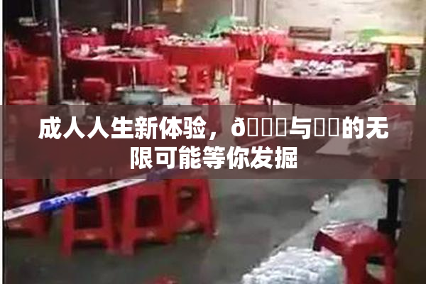 成人人生新体验，🔞与❌‌的无限可能等你发掘