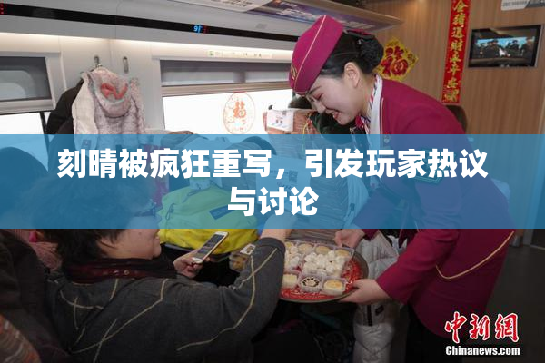刻晴被疯狂重写，引发玩家热议与讨论