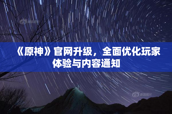 《原神》官网升级，全面优化玩家体验与内容通知