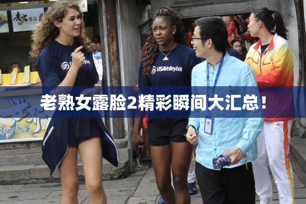 老熟女露脸2精彩瞬间大汇总！