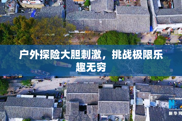 户外探险大胆刺激，挑战极限乐趣无穷