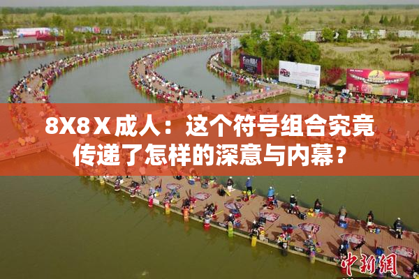 8X8Ⅹ成人：这个符号组合究竟传递了怎样的深意与内幕？