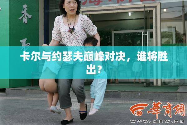 卡尔与约瑟夫巅峰对决，谁将胜出？